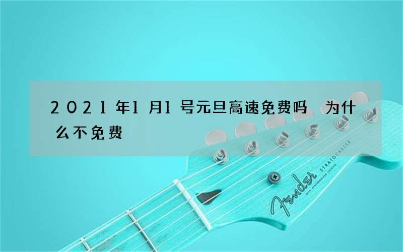 2021年1月1号元旦高速免费吗 为什么不免费